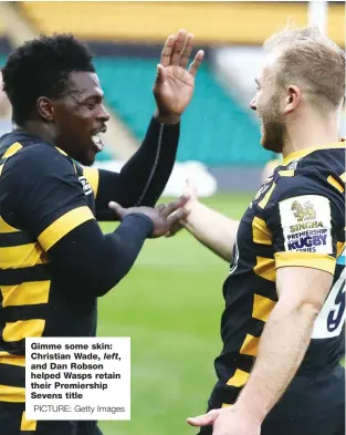  ?? PICTURE: Getty Images ?? Gimme some skin: Christian Wade, left, and Dan Robson helped Wasps retain their Premiershi­p Sevens title