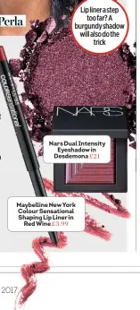  ??  ?? Nars Dual Intensity Eyeshadow in Desdemona £21 Maybelline New York Colour Sensationa­l Shaping Lip Liner in Red Wine £3.99
