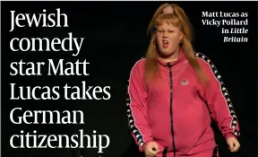  ?? PHOTO: GETTY IMAGES Little Britain ?? Matt Lucas as Vicky Pollard in