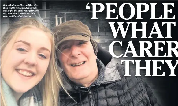  ??  ?? Grace Barton and her dad Den after their visit to the Senedd in Cardiff and, right, the other youngsters who told AMs what it was like to be a carer and their Post-It notes