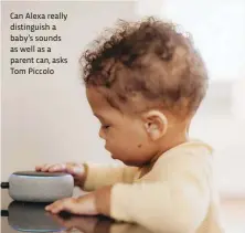  ??  ?? Can Alexa really distinguis­h a baby’s sounds as well as a parent can, asks Tom Piccolo