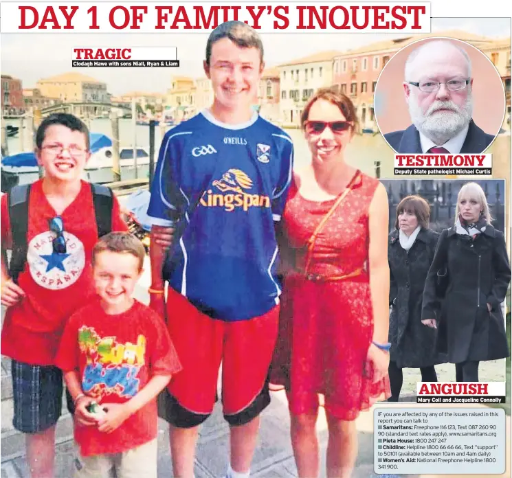  ??  ?? TRAGIC Clodagh Hawe with sons Niall, Ryan & Liam TESTIMONY Deputy State pathologis­t Michael Curtis Samaritans:
Pieta House: Childline:
Women’s Aid: ANGUISH Mary Coll and Jacqueline Connolly