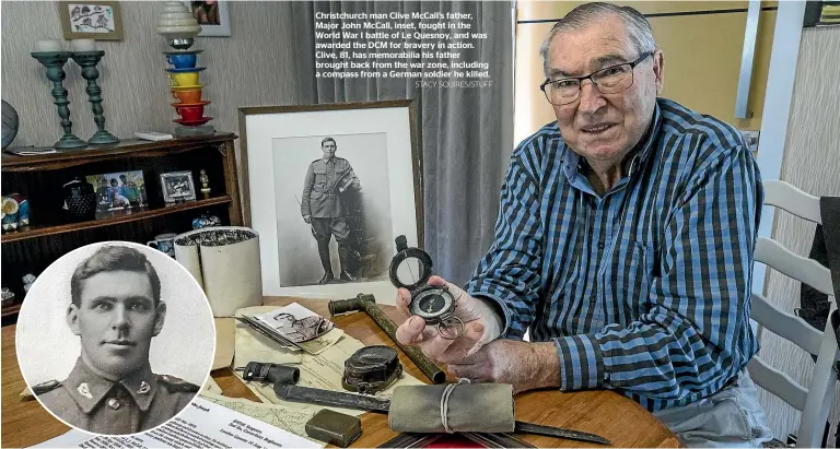  ?? STACY SQUIRES/STUFF ?? Christchur­ch man Clive McCall’s father, Major John McCall, inset, fought in the World War I battle of Le Quesnoy, and was awarded the DCM for bravery in action. Clive, 81, has memorabili­a his father brought back from the war zone, including a compass from a German soldier he killed.