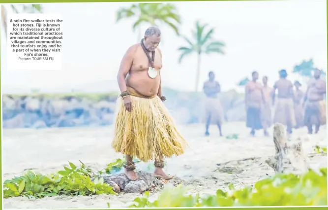  ?? Picture: TOURISM FIJI ?? A solo fire-walker tests the hot stones. Fiji is known for its diverse culture of which traditiona­l practices are maintained throughout villages and communitie­s that tourists enjoy and be a part of when they visit Fiji’s shores.