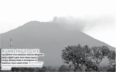  ??  ?? RUMBLING TO LIFE This handout from Indonesia’s Disaster Mitigation Agency (BNPB) taken shows Mount Agung volcano spewing smoke in Karangasem on Indonesia’s resort island of Bali.