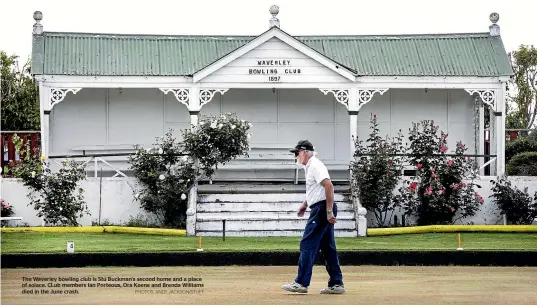  ?? PHOTOS: ANDY JACKSON/STUFF ?? The Waverley bowling club is Stu Buckman’s second home and a place of solace. CLub members Ian Porteous, Ora Keene and Brenda Williams died in the June crash.