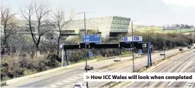  ??  ?? > How ICC Wales will look when completed