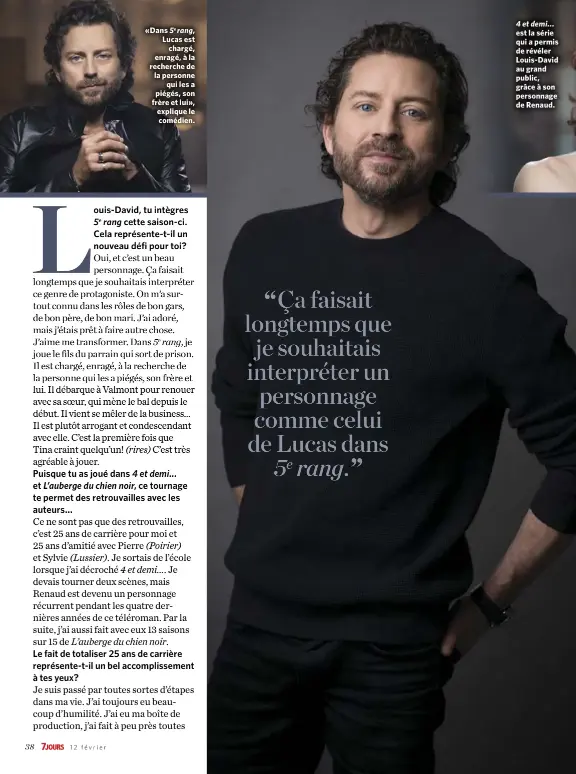  ??  ?? «Dans 5e rang, Lucas est chargé, enragé, à la recherche de la personne qui les a piégés, son frère et lui», explique le comédien. 4 et demi... est la série qui a permis de révéler Louis-David au grand public, grâce à son personnage de Renaud.