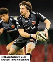  ??  ?? > Rhodri Williams leads Dragons in Dublin tonight