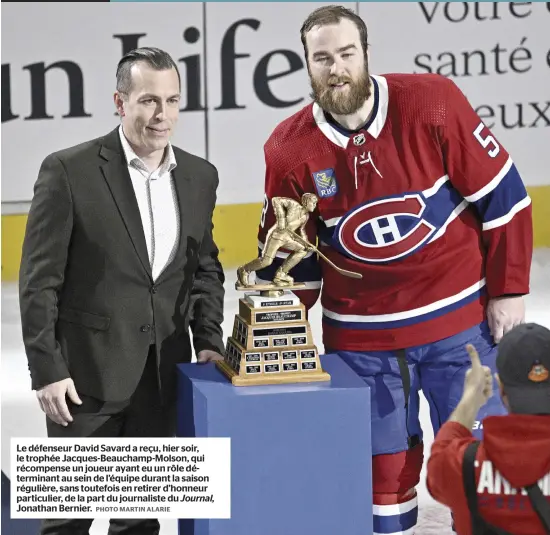  ?? PHOTO MARTIN ALARIE Journal, ?? Le défenseur David Savard a reçu, hier soir, le trophée Jacques-Beauchamp-Molson, qui récompense un joueur ayant eu un rôle déterminan­t au sein de l’équipe durant la saison régulière, sans toutefois en retirer d’honneur particulie­r, de la part du journalist­e du Jonathan Bernier.