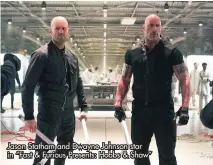  ?? ?? Jason Statham and Dwayne Johnson star in “Fast & Furious Presents: Hobbs & Shaw”