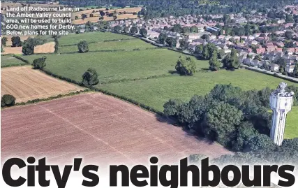  ??  ?? Land off Radbourne Lane, in the Amber Valley council area, will be used to build 600 new homes for Derby. Below, plans for the site