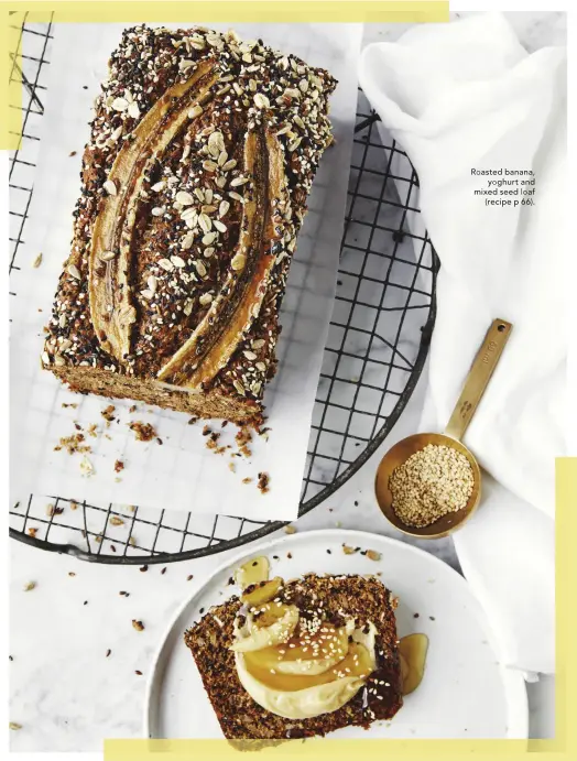  ??  ?? bananaRoas­tedRoasted­banana, yoghurt and mixed seed loaf (recipe p 66).