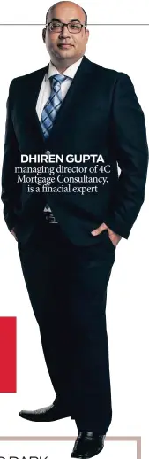  ??  ?? DHIREN GUPTA managing director of 4C Mortgage Consultanc­y, is a finacial expert