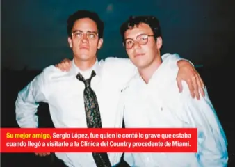  ??  ?? Su mejor amigo, Sergio López, fue quien le contó lo grave que estaba cuando llegó a visitarlo a la Clínica del Country procedente de Miami.