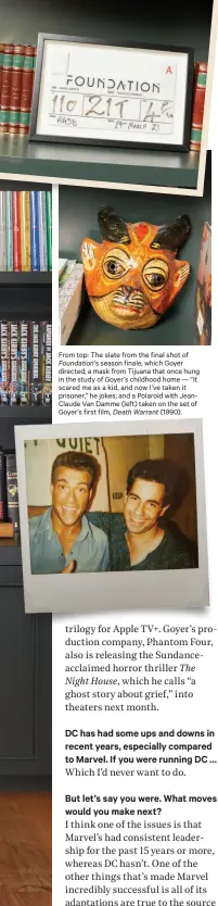  ??  ?? From top: The slate from the final shot of
Foundation’s season finale, which Goyer directed; a mask from Tijuana that once hung in the study of Goyer’s childhood home — “It scared me as a kid, and now I’ve taken it prisoner,” he jokes; and a Polaroid with JeanClaude Van Damme (left) taken on the set of Goyer’s first film, Death Warrant (1990).