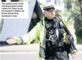  ??  ?? Two police and crime commission­ers have called for fines to be increased in Wales for those breaching lockdown rules