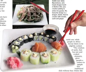  ??  ?? SUSHI chef, Velile Mpontshane, who heads Dragon Sushi in Botha’s Hill, uses creative plating to entice his guests. His favourite design is a dragon, below, that he creates with wasabi, sushi and ginger.