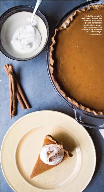  ?? HETAL VASAVADA ?? Hetal Vasavada’s Desi Sweet Potato Pie is laced with finely ground cardamom seeds, ghee, ginger and cinnamon — all the warming we need for the holidays.