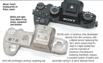  ??  ?? Above: Sony’s headquarte­rs in Tokyo, Japan Below and right: Sony Alpha 9 top plates, unpainted and finished