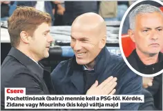  ?? ?? Csere
Pochettinó­nak (balra) mennie kell a PSG-től. Kérdés, Zidane vagy Mourinho (kis kép) váltja majd