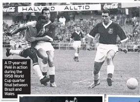  ??  ?? A 17-year-old Pelé in action during the 1958 World Cup quarter final between Brazil and Wales