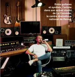  ??  ?? Entre guitares et synthés, l’artiste dans son actuel studio
de La Comédie, le centre dramatique
national de Reims.