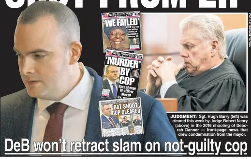  ??  ?? JUDGMENT: Sgt. Hugh Barry (left) was cleared this week by Judge Robert Neary (above) in the 2016 shooting of Deborah Danner — front-page news that drew condemnati­on from the mayor.y