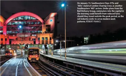  ?? ROBERT FRANCE. ?? On January 13, Southeaste­rn Class 375s and ‘465s’ stand at London Charing Cross as another Southeaste­rn ‘465’ arrives. Under plans from the Rail Delivery Group, commuters into the capital in the morning could benefit from reduced fares should they travel outside the peak period, as the rail industry seeks to serve modern work patterns.