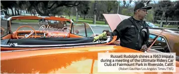  ?? (Robert Gauthier/Los Angeles Times/TNS) ?? Russell Rudolph shines a 1963 Impala during a meeting of the Ultimate Riders Car Club at Fairmount Park in Riverside, Calif.