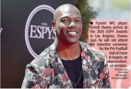  ?? Photo by
Jordan Strauss/ Invision/AP ?? ■ Former NFL player Terrell Owens arrives at the 2016 ESPY Awards in Los Angeles. Owens says he will not attend the induction ceremony for the Pro Football Hall of Fame in August, an unpreceden­ted decision.