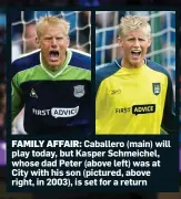  ??  ?? FAMILY AFFAIR: Caballero (main) will play today, but Kasper Schmeichel, whose dad Peter (above left) was at City with his son (pictured, above right, in 2003), is set for a return