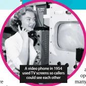  ??  ?? A video phone in 1954 used TV screens so callers could see each other