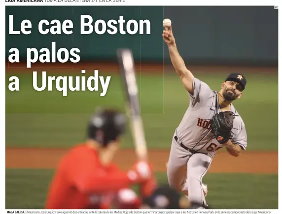  ?? AFP ?? MALA SALIDA. El mexicano Jose Urquidy sólo aguantó dos entradas ante la batería de los Medias Rojas de Boston que terminaron por apalear ayer a los Astros en Fenway Park, en la serie de campeonato de la Liga Americana.