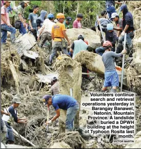  ?? VICTOR MARTIN ?? Volunteers continue search and retrieval operations yesterday in Barangay Banawel, Natonin, Mountain Province. A landslide buried a DPWH building at the height of Typhoon Rosita last month.