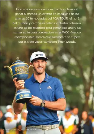  ??  ?? Con una impresiona­nte racha de victorias al ganar al menos un evento en cada una de las últimas 10 temporadas del PGA TOUR, el no. 1 del mundo y campeón defensor Dustin Johnson, es uno de los favoritos para ganar este año y así sumar su tercera...