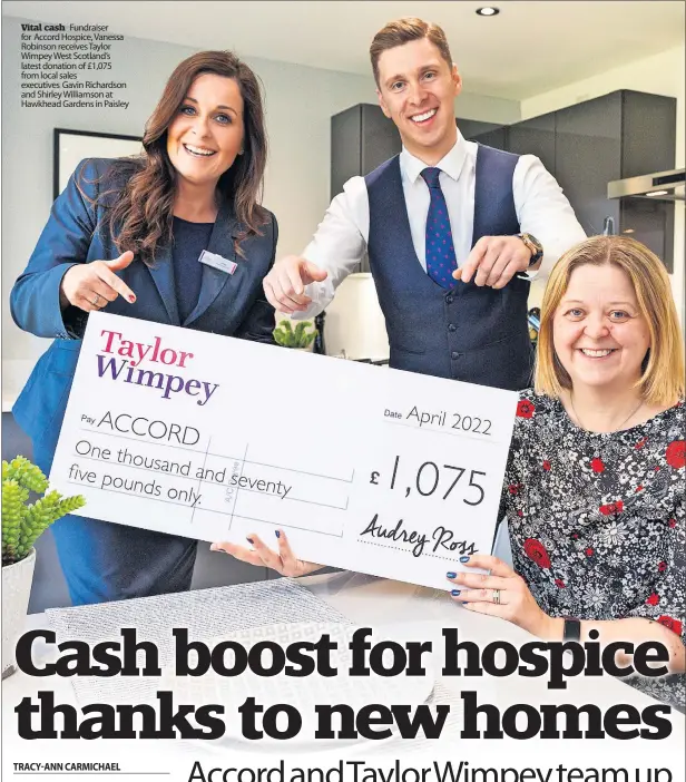  ?? ?? Vital cash Fundraiser for Accord Hospice, Vanessa Robinson receives Taylor Wimpey West Scotland’s latest donation of £1,075 from local sales executives Gavin Richardson and Shirley Williamson at Hawkhead Gardens in Paisley