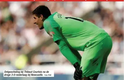  ?? Foto PHN ?? Ontgoochel­ing bij Thibaut Courtois na de droge 3-0-nederlaag bij Newcastle.