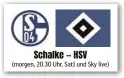  ??  ?? Schalke — HSV (morgen, 20.30 Uhr, Sat1 und Sky live)