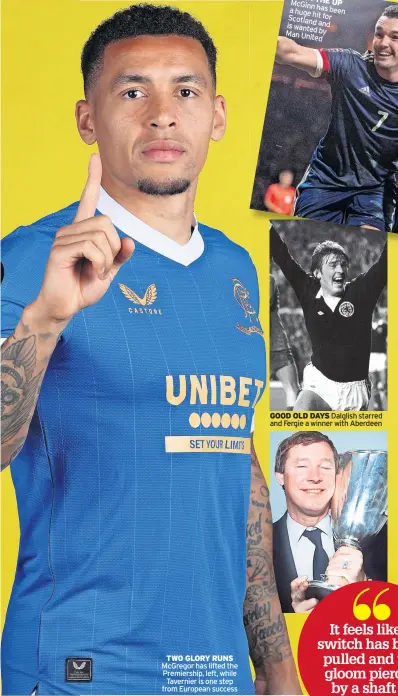  ?? ?? TWO GLORY RUNS McGregor has lifted the Premiershi­p, left, while Tavernier is one step from European success
GOOD OLD DAYS Dalglish starred and Fergie a winner with Aberdeen