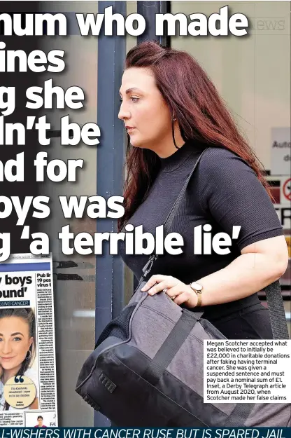  ??  ?? Megan Scotcher accepted what was believed to initially be £22,000 in charitable donations after faking having terminal cancer. She was given a suspended sentence and must pay back a nominal sum of £1. Inset, a Derby Telegraph article from August 2020, when Scotcher made her false claims