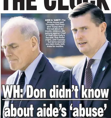  ??  ?? AIDE & ‘ABET The White House said Thursday that Presi dent Trump didn’t find out about do mestic violence alle gations against Chief of Staff John Kelly’s top aide Rob Porter (right) until Tuesday but some lawmak ers claim Kelly (left) knew for months.