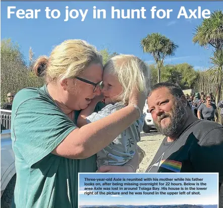  ??  ?? Three-year-old Axle is reunited with his mother while his father looks on, after being missing overnight for 22 hours. Below is the area Axle was lost in around Tolaga Bay. His house is in the lower right of the picture and he was found in the upper left of shot.