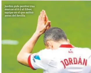 ?? EFE ?? Jordán pide perdón tras marcar el 0-2 al Eibar, equipo en el que militó antes del Sevilla