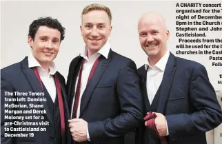  ??  ?? The Three Tenors from left: Dominic McGorian, Shane Morgan and Derek Moloney set for a pre-Christmas visit to Castleisla­nd on December 19 A CHARITY concert has been organised for the Tuesday night of December 19th at 8pm in the Church of Saints Stephen...