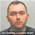  ??  ?? Asa Dobbing, a cocaine dealer