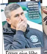  ?? ?? NICK GOB SMACKED Hibs boss Monty was stunned as side slipped to defeat