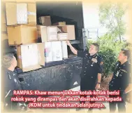  ??  ?? RAMPAS: Khaw menunjukka­n kotak-kotak berisi rokok yang dirampas dan akan diserahkan kepada JKDM untuk tindakan selanjutny­a.