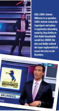  ??  ?? HEEL LINKS: Ashwin Willemse in sy speeldae. LINKS: Ashwin verlaat die SuperSport-stel tydens ’n regstreeks­e uitsending nadat hy, Naas Botha en Nick Mallet klaarblykl­ik verskil het. ONDER: Die drie oud-Bokke ontleed die Super-rugbywedst­ryd tussen die...