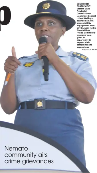  ?? Picture: TK MTIKI ?? Nemato community airs crime grievances COMMUNITY ENGAGEMENT: Eastern Cape Provincial Commission­er Lieutenant General Liziwe Ntshinga attended a SAPS accountabi­lity engagement event at Titi Jonas Hall in Thornhill last Friday. Community members were...